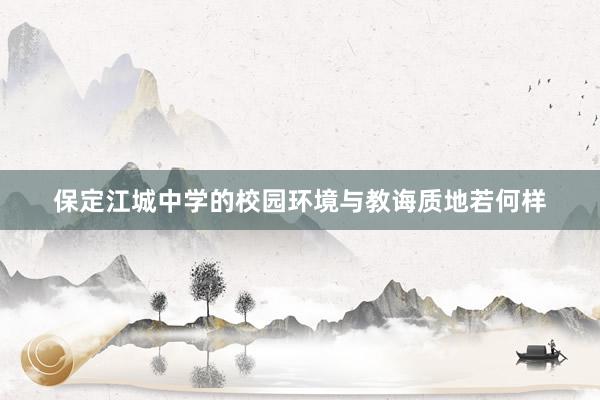 保定江城中学的校园环境与教诲质地若何样